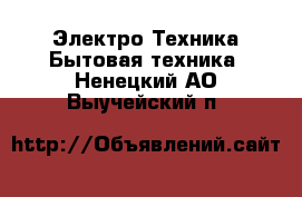 Электро-Техника Бытовая техника. Ненецкий АО,Выучейский п.